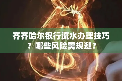 齐齐哈尔银行流水办理技巧?哪些风险需规避?