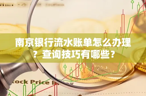 南京银行流水账单怎么办理?查询技巧有哪些?