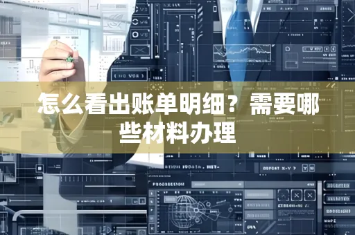 怎么看出账单明细？需要哪些材料办理
