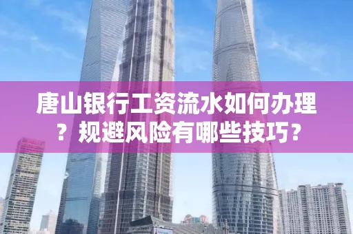 唐山银行工资流水如何办理?规避风险有哪些技巧?