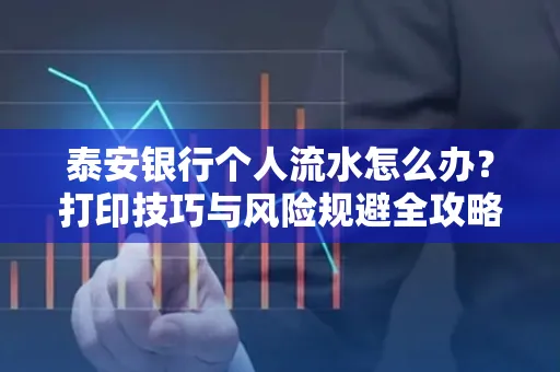 泰安银行个人流水怎么办?打印技巧与风险规避全攻略