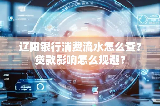 辽阳银行消费流水怎么查?贷款影响怎么规避?