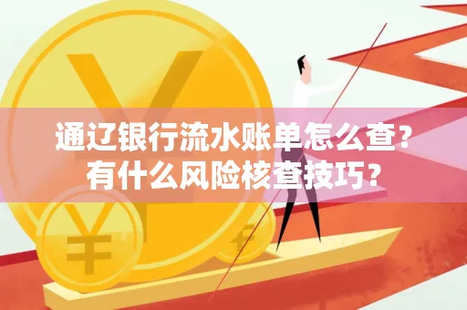 通辽银行流水账单怎么查？有什么风险核查技巧？