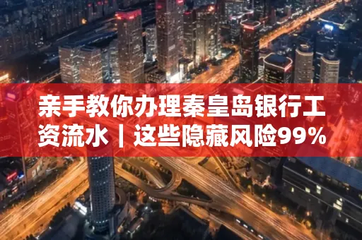 亲手教你办理秦皇岛银行工资流水|这些隐藏风险99%的人都忽略了