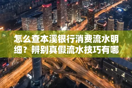怎么查本溪银行消费流水明细？辨别真假流水技巧有哪些？