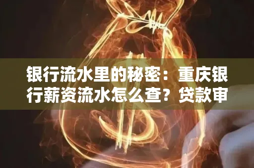 银行流水里的秘密：重庆银行薪资流水怎么查？贷款审批看这里
