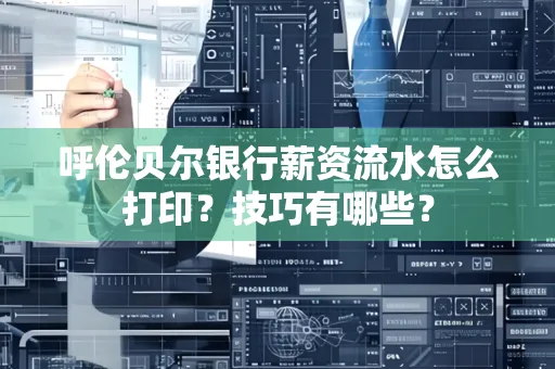 呼伦贝尔银行薪资流水怎么打印?技巧有哪些?