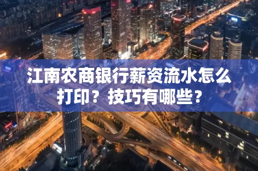 江南农商银行薪资流水怎么打印?技巧有哪些?