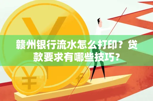 赣州银行流水怎么打印?贷款要求有哪些技巧?