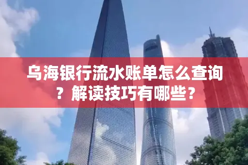 乌海银行流水账单怎么查询?解读技巧有哪些?