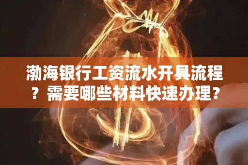 渤海银行工资流水开具流程?需要哪些材料快速办理?