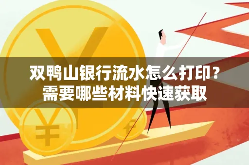 双鸭山银行流水怎么打印?需要哪些材料快速获取