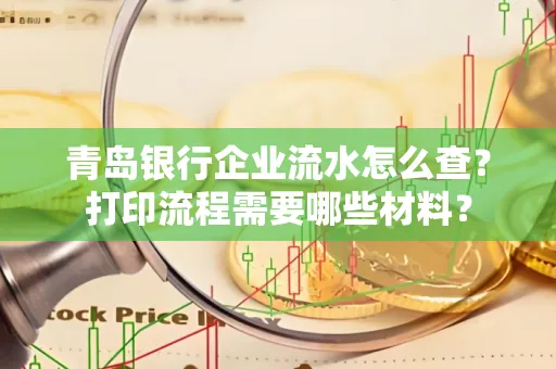 青岛银行企业流水怎么查?打印流程需要哪些材料?