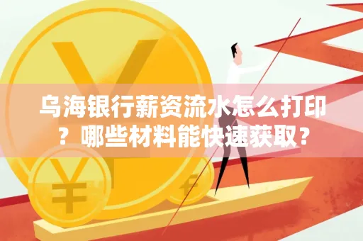 乌海银行薪资流水怎么打印?哪些材料能快速获取?