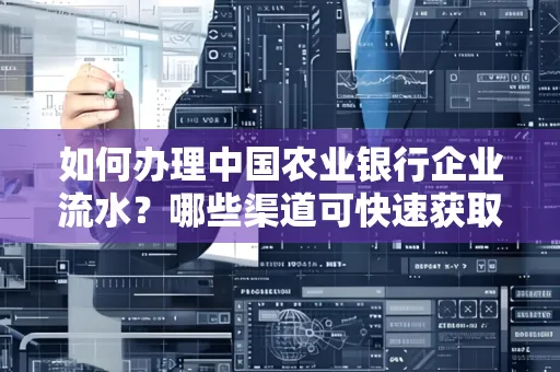 如何办理中国农业银行企业流水?哪些渠道可快速获取?