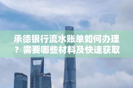 承德银行流水账单如何办理?需要哪些材料及快速获取方法?