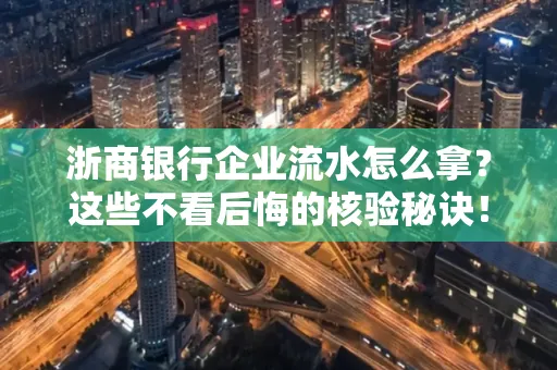 浙商银行企业流水怎么拿?这些不看后悔的核验秘诀!