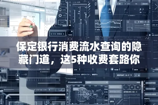 保定银行消费流水查询的隐藏门道,这5种收费套路你知道几个?