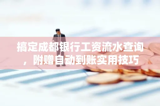 搞定成都银行工资流水查询,附赠自动到账实用技巧