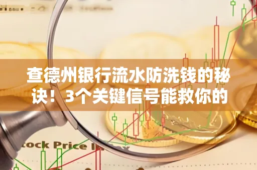 查德州银行流水防洗钱的秘诀!3个关键信号能救你的钱包(附实战技巧)