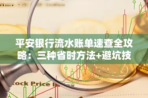 平安银行流水账单速查全攻略:三种省时方法+避坑技巧