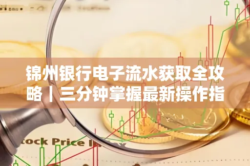 锦州银行电子流水获取全攻略|三分钟掌握最新操作指南