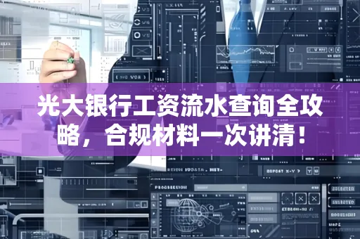 光大银行工资流水查询全攻略,合规材料一次讲清!