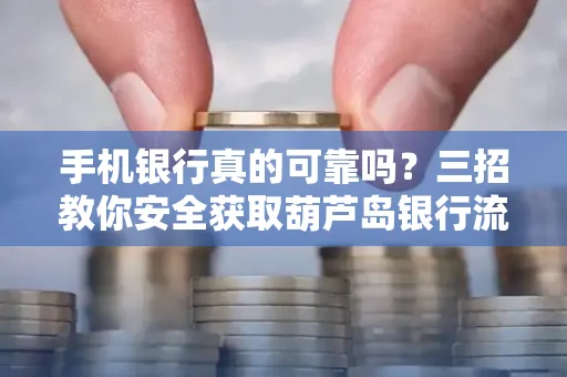 手机银行真的可靠吗?三招教你安全获取葫芦岛银行流水凭证