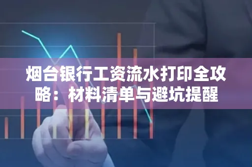 烟台银行工资流水打印全攻略:材料清单与避坑提醒