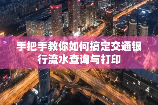 手把手教你如何搞定交通银行流水查询与打印