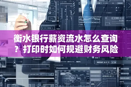 衡水银行薪资流水怎么查询?打印时如何规避财务风险?