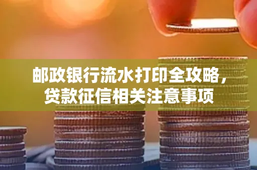 邮政银行流水打印全攻略,贷款征信相关注意事项