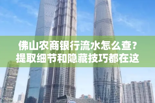 佛山农商银行流水怎么查?提取细节和隐藏技巧都在这了