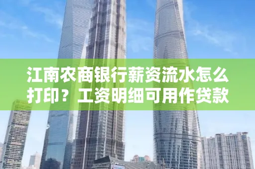 江南农商银行薪资流水怎么打印?工资明细可用作贷款证明吗?