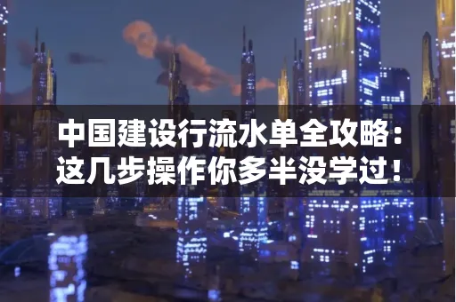 中国建设行流水单全攻略:这几步操作你多半没学过!