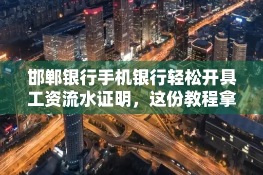 邯郸银行手机银行轻松开具工资流水证明,这份教程拿走不谢