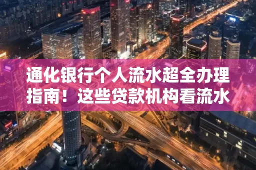 通化银行个人流水超全办理指南!这些贷款机构看流水的标准说出来你都不敢信