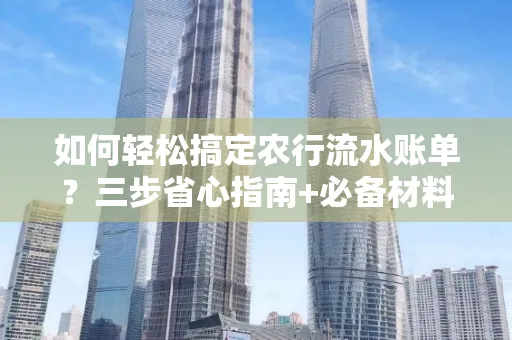 如何轻松搞定农行流水账单?三步省心指南+必备材料清单