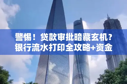 警惕!贷款审批暗藏玄机?银行流水打印全攻略+资金用途审查真相大揭秘