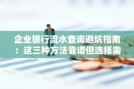 企业银行流水查询避坑指南:这三种方法靠谱但选择需谨慎