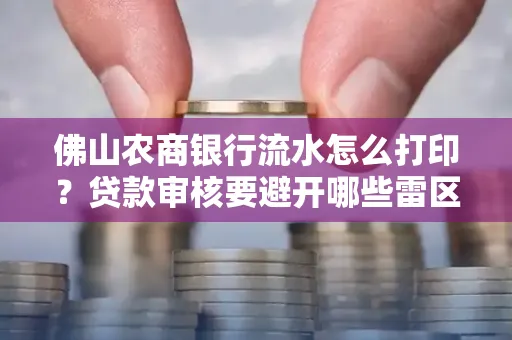 佛山农商银行流水怎么打印?贷款审核要避开哪些雷区?