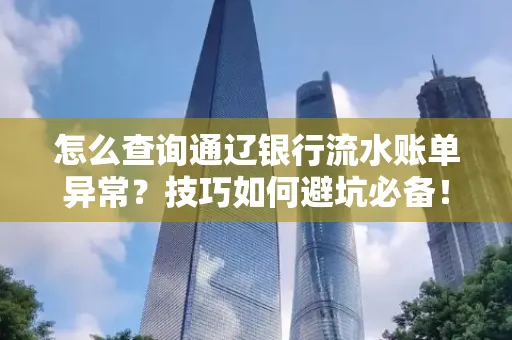 怎么查询通辽银行流水账单异常?技巧如何避坑必备!