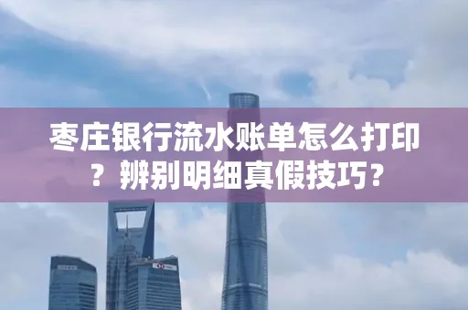 枣庄银行流水账单怎么打印?辨别明细真假技巧?