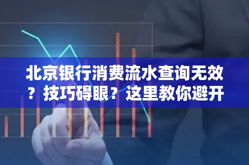 北京银行消费流水查询无效?技巧碍眼?这里教你避开雷区轻松获取!