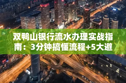 双鸭山银行流水办理实战指南:3分钟搞懂流程+5大避险技巧