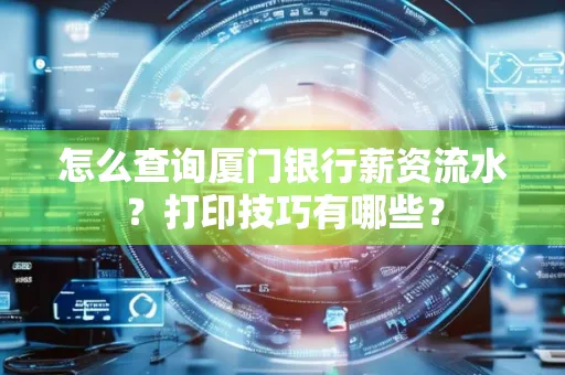 怎么查询厦门银行薪资流水?打印技巧有哪些?