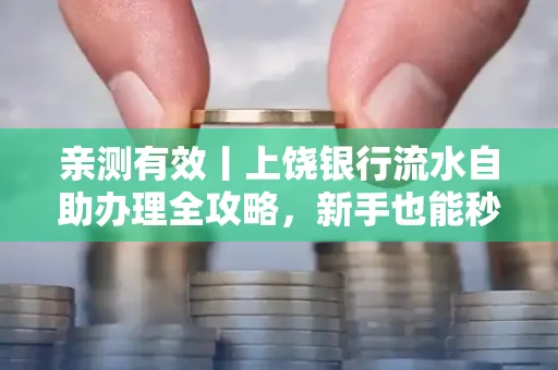 亲测有效丨上饶银行流水自助办理全攻略,新手也能秒懂!