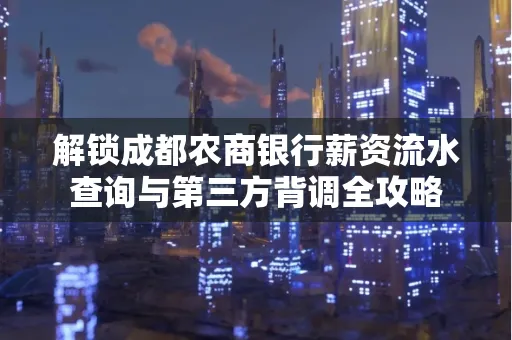 解锁成都农商银行薪资流水查询与第三方背调全攻略