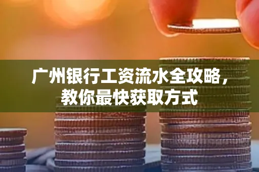广州银行工资流水全攻略,教你最快获取方式