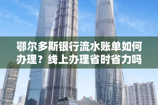 鄂尔多斯银行流水账单如何办理?线上办理省时省力吗?